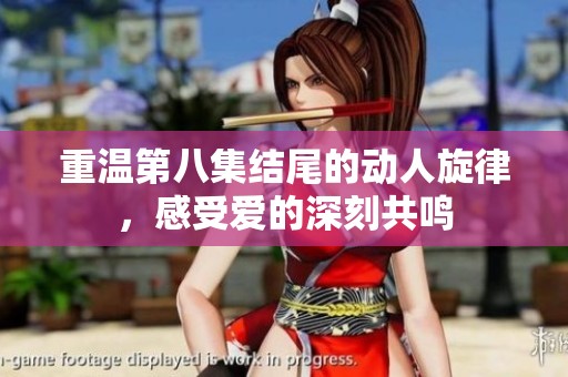 重温第八集结尾的动人旋律，感受爱的深刻共鸣