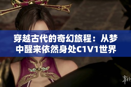 穿越古代的奇幻旅程：从梦中醒来依然身处C1V1世界