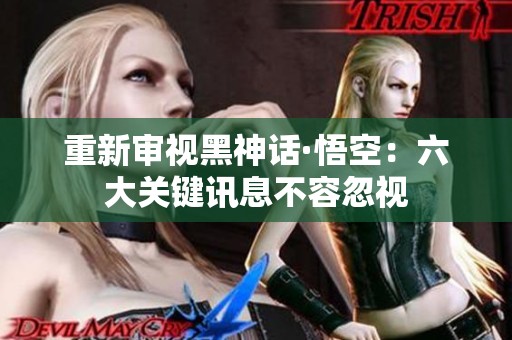 重新审视黑神话·悟空：六大关键讯息不容忽视