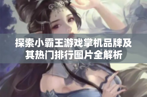 探索小霸王游戏掌机品牌及其热门排行图片全解析