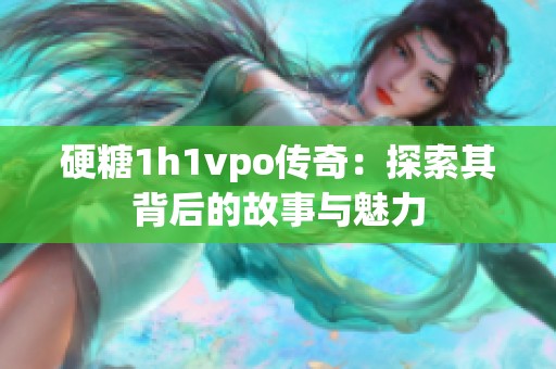 硬糖1h1vpo传奇：探索其背后的故事与魅力