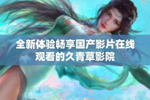 全新体验畅享国产影片在线观看的久青草影院