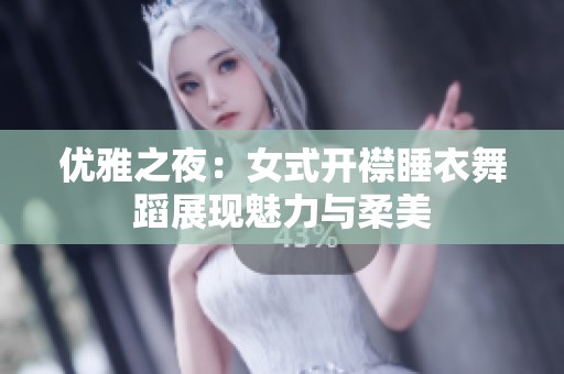 优雅之夜：女式开襟睡衣舞蹈展现魅力与柔美