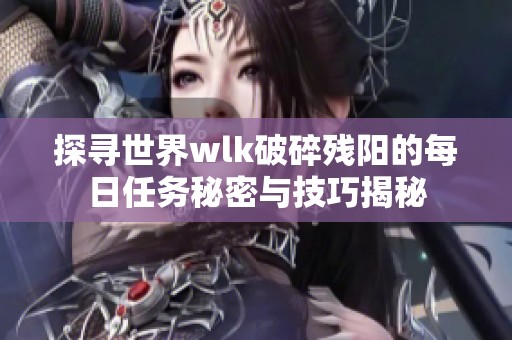 探寻世界wlk破碎残阳的每日任务秘密与技巧揭秘