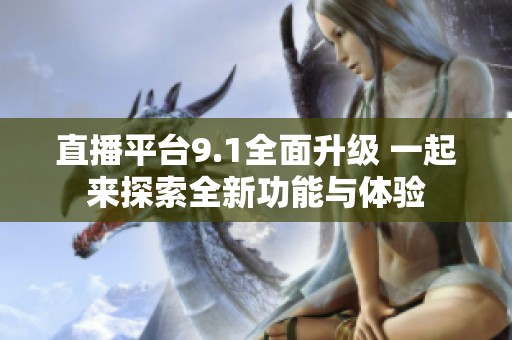 直播平台9.1全面升级 一起来探索全新功能与体验