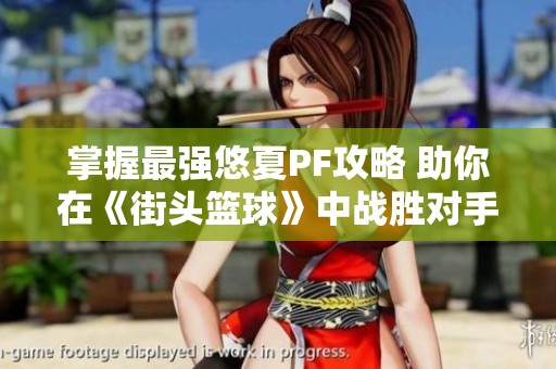 掌握最强悠夏PF攻略 助你在《街头篮球》中战胜对手