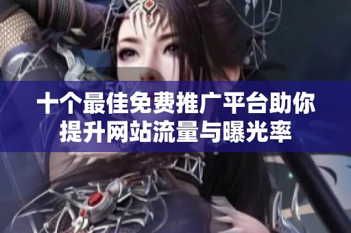 十个最佳免费推广平台助你提升网站流量与曝光率