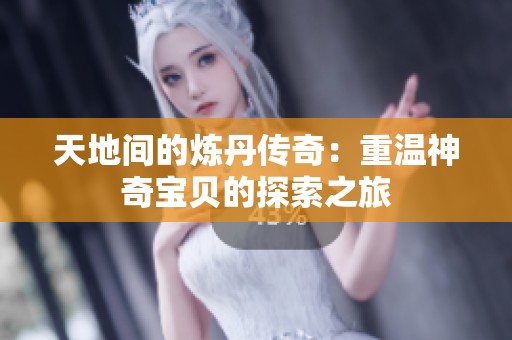 天地间的炼丹传奇：重温神奇宝贝的探索之旅