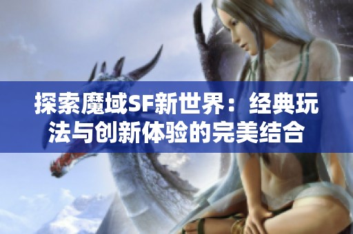 探索魔域SF新世界：经典玩法与创新体验的完美结合