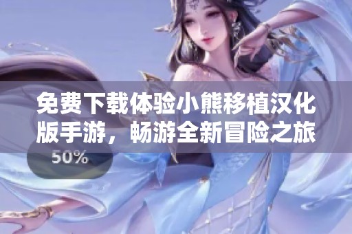 免费下载体验小熊移植汉化版手游，畅游全新冒险之旅