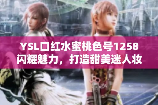 YSL口红水蜜桃色号1258闪耀魅力，打造甜美迷人妆容
