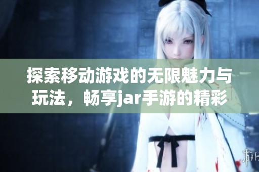 探索移动游戏的无限魅力与玩法，畅享jar手游的精彩旅程
