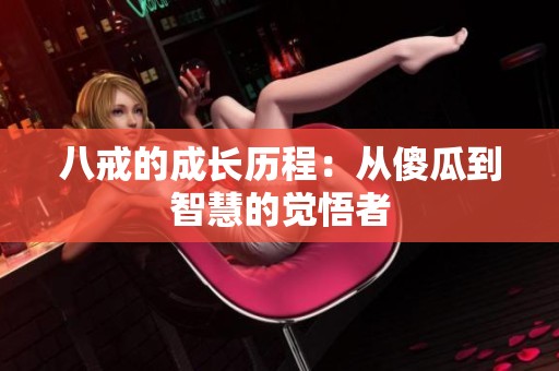 八戒的成长历程：从傻瓜到智慧的觉悟者