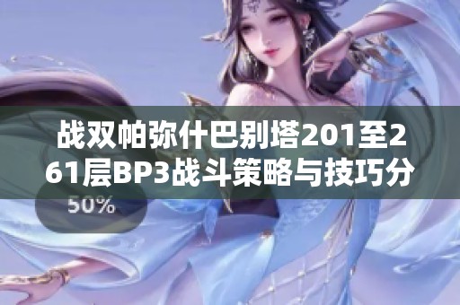 战双帕弥什巴别塔201至261层BP3战斗策略与技巧分享