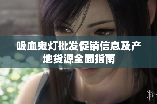 吸血鬼灯批发促销信息及产地货源全面指南