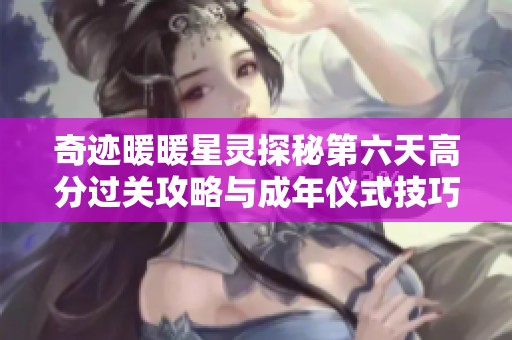 奇迹暖暖星灵探秘第六天高分过关攻略与成年仪式技巧分享