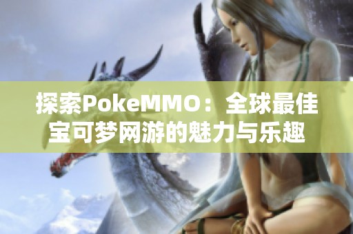 探索PokeMMO：全球最佳宝可梦网游的魅力与乐趣