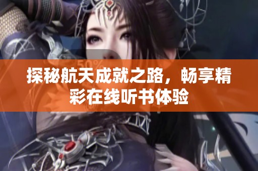 探秘航天成就之路，畅享精彩在线听书体验