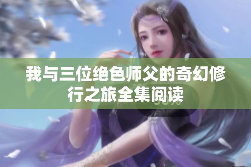 我与三位绝色师父的奇幻修行之旅全集阅读