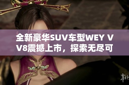 全新豪华SUV车型WEY VV8震撼上市，探索无尽可能性