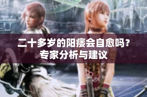 二十多岁的阳痿会自愈吗？专家分析与建议