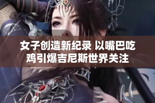 女子创造新纪录 以嘴巴吃鸡引爆吉尼斯世界关注