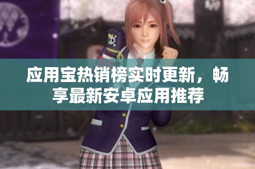 应用宝热销榜实时更新，畅享最新安卓应用推荐