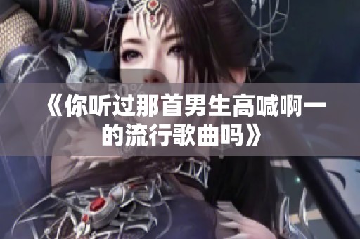 《你听过那首男生高喊啊一的流行歌曲吗》