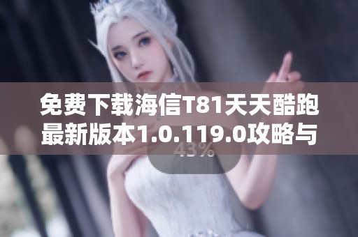免费下载海信T81天天酷跑最新版本1.0.119.0攻略与玩法介绍