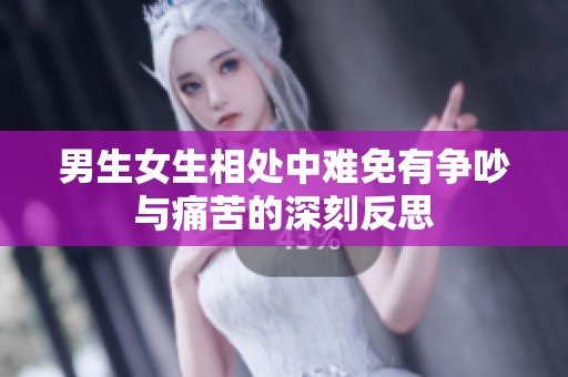 男生女生相处中难免有争吵与痛苦的深刻反思