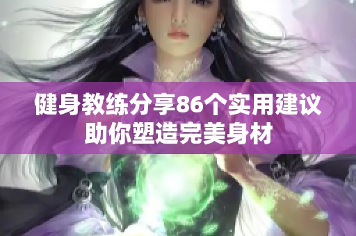 健身教练分享86个实用建议助你塑造完美身材