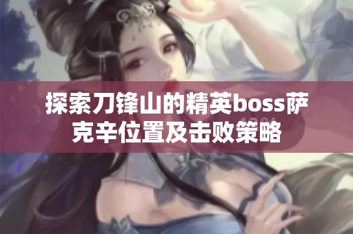探索刀锋山的精英boss萨克辛位置及击败策略