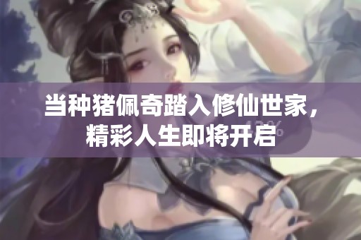当种猪佩奇踏入修仙世家，精彩人生即将开启