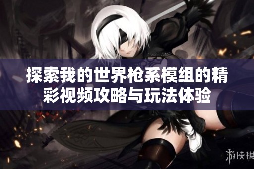 探索我的世界枪系模组的精彩视频攻略与玩法体验