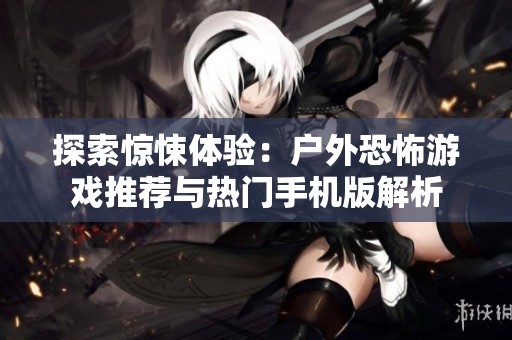 探索惊悚体验：户外恐怖游戏推荐与热门手机版解析