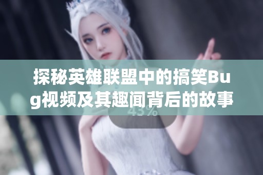 探秘英雄联盟中的搞笑Bug视频及其趣闻背后的故事