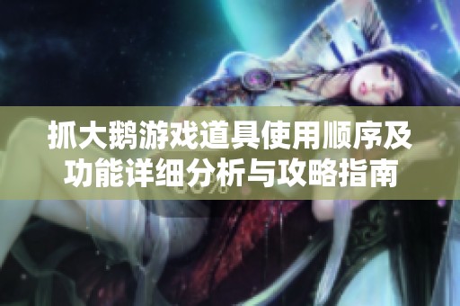 抓大鹅游戏道具使用顺序及功能详细分析与攻略指南