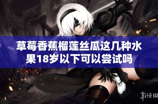 草莓香蕉榴莲丝瓜这几种水果18岁以下可以尝试吗