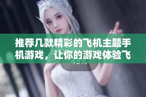 推荐几款精彩的飞机主题手机游戏，让你的游戏体验飞起来！
