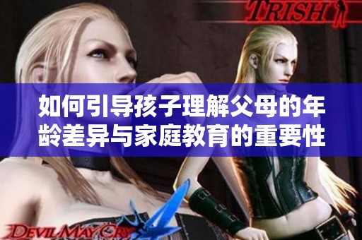 如何引导孩子理解父母的年龄差异与家庭教育的重要性