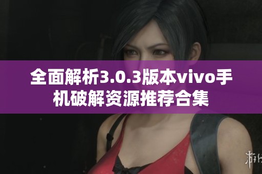 全面解析3.0.3版本vivo手机破解资源推荐合集