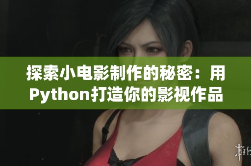 探索小电影制作的秘密：用Python打造你的影视作品