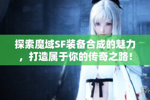 探索魔域SF装备合成的魅力，打造属于你的传奇之路！