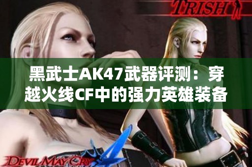 黑武士AK47武器评测：穿越火线CF中的强力英雄装备解析