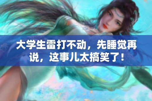 大学生雷打不动，先睡觉再说，这事儿太搞笑了！