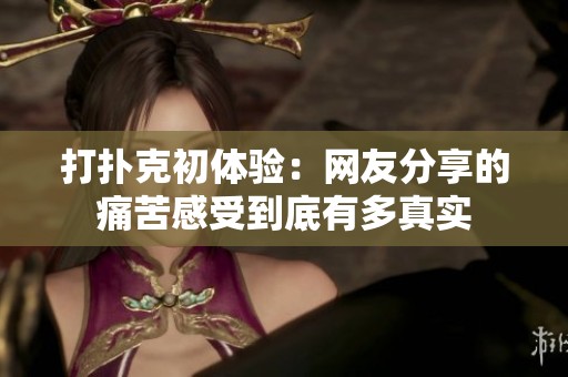 打扑克初体验：网友分享的痛苦感受到底有多真实