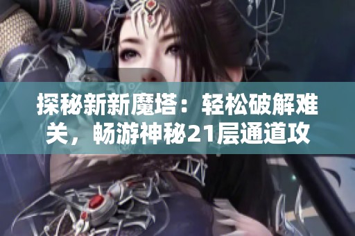 探秘新新魔塔：轻松破解难关，畅游神秘21层通道攻略！