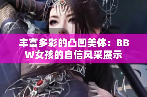 丰富多彩的凸凹美体：BBW女孩的自信风采展示