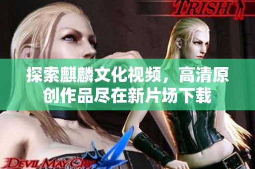 探索麒麟文化视频，高清原创作品尽在新片场下载