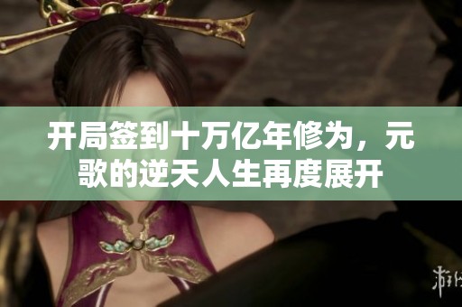 开局签到十万亿年修为，元歌的逆天人生再度展开